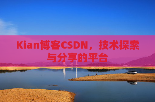 Kian博客CSDN，技术探索与分享的平台